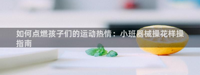 尊龙凯时网站首页手机登录：如何点燃孩子们的运动热情：