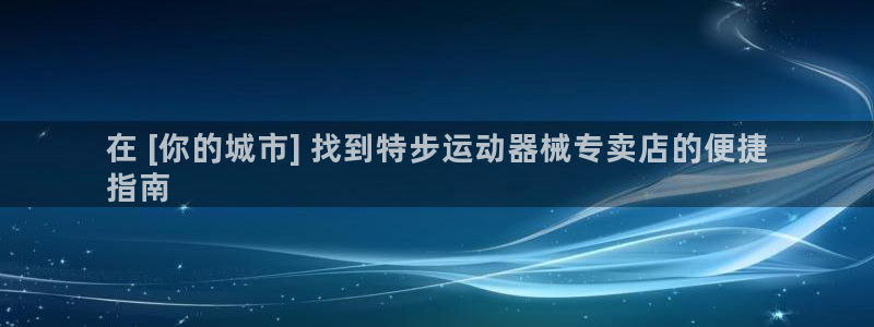 尊龙休闲e站怎么样：在 [你的城市] 找到特步运动器