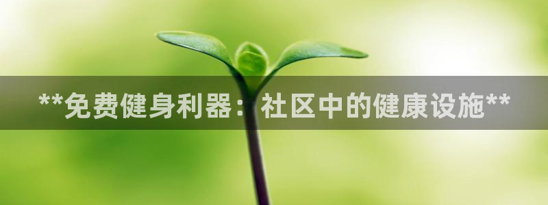 尊龙凯时人生就是搏!平台：**免费健身利器：社区中的