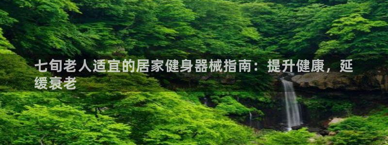 凯时登录平台去AG发财网：七旬老人适宜的居家健身器械