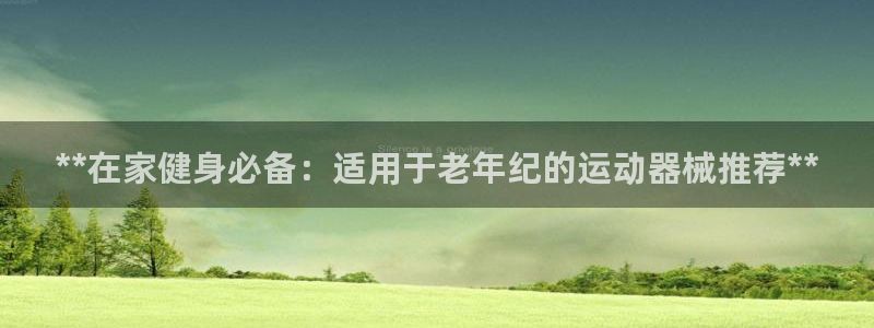 尊龙人生就是博现金：**在家健身必备：适用于老年纪的