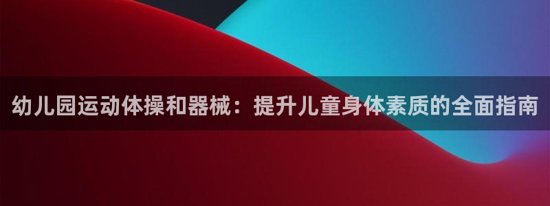 凯时尊龙平台登录：幼儿园运动体操和器械：提升儿童身体