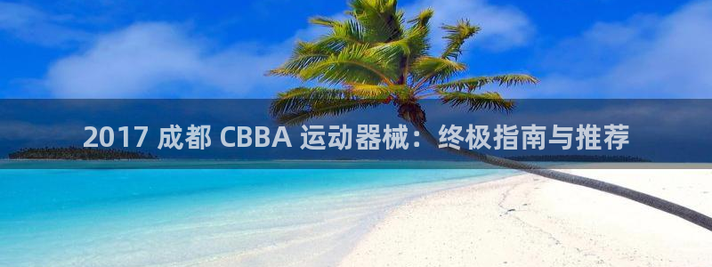 尊龙凯时取钱很慢：2017 成都 CBBA 运动器械